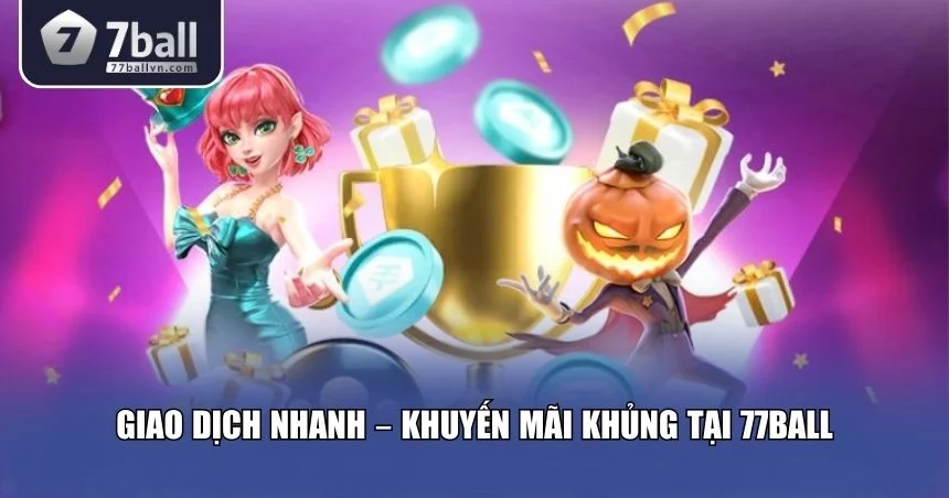 Tốc độ giao dịch và ưu đãi hấp dẫn tại 77Ball